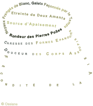 Noyaux Frangés de Blanc, Galets Façonnés par le Temps, Etreinte de Deux Amants, Source d'Apaisement, Rondeur des Pierres Polies, Douceur des Corps Assoupis, Fécondité de la Vie.